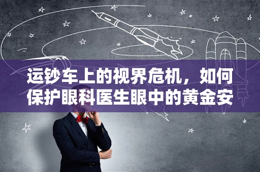 运钞车上的视界危机，如何保护眼科医生眼中的黄金安全？