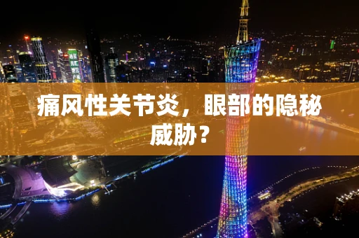 痛风性关节炎，眼部的隐秘威胁？