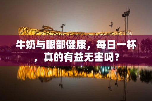 牛奶与眼部健康，每日一杯，真的有益无害吗？