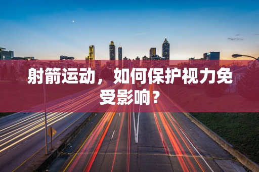 射箭运动，如何保护视力免受影响？