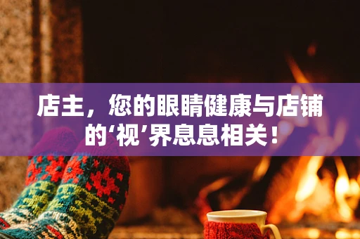 店主，您的眼睛健康与店铺的‘视’界息息相关！