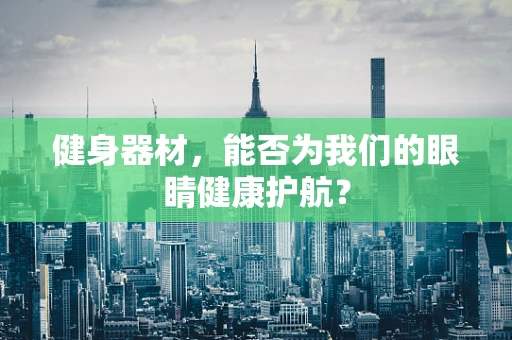 健身器材，能否为我们的眼睛健康护航？