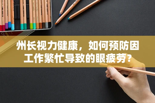 州长视力健康，如何预防因工作繁忙导致的眼疲劳？