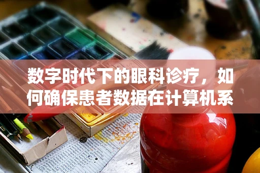 数字时代下的眼科诊疗，如何确保患者数据在计算机系统中的安全？