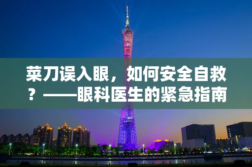菜刀误入眼，如何安全自救？——眼科医生的紧急指南