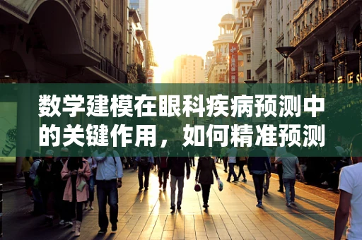 数学建模在眼科疾病预测中的关键作用，如何精准预测患者视力恢复趋势？