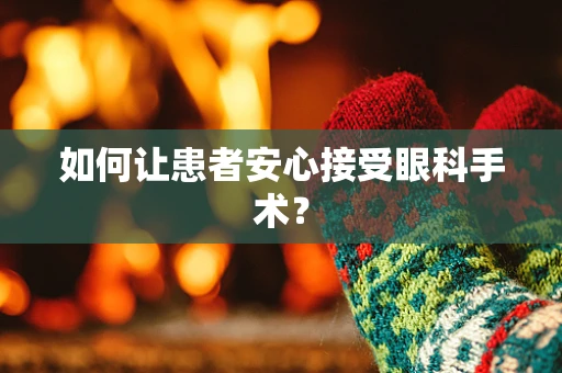 如何让患者安心接受眼科手术？