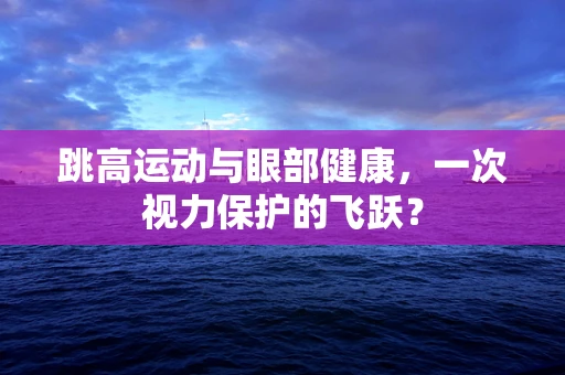 跳高运动与眼部健康，一次视力保护的飞跃？