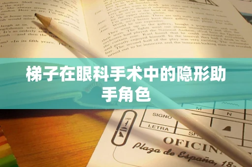 梯子在眼科手术中的隐形助手角色