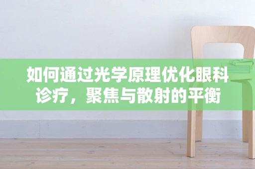 如何通过光学原理优化眼科诊疗，聚焦与散射的平衡