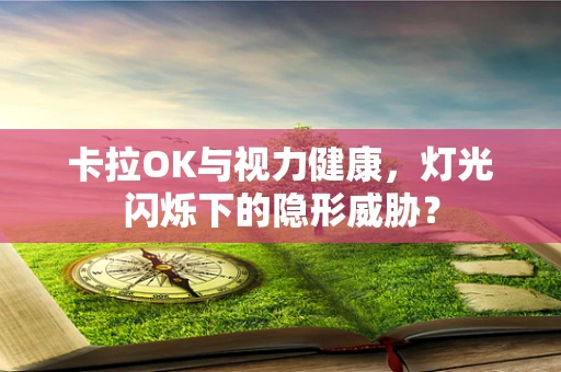 卡拉OK与视力健康，灯光闪烁下的隐形威胁？