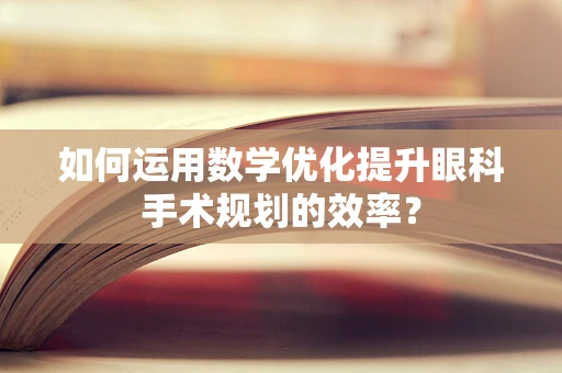 如何运用数学优化提升眼科手术规划的效率？