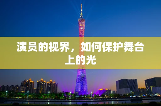 演员的视界，如何保护舞台上的光