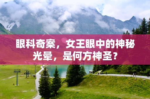 眼科奇案，女王眼中的神秘光晕，是何方神圣？