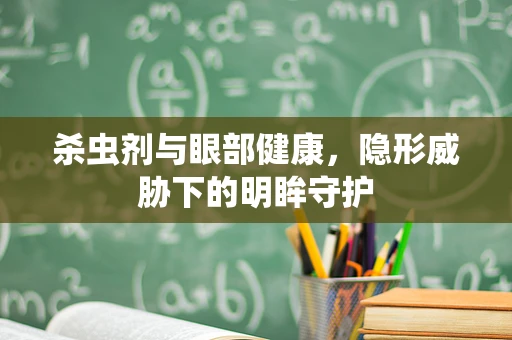 杀虫剂与眼部健康，隐形威胁下的明眸守护