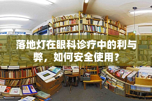 落地灯在眼科诊疗中的利与弊，如何安全使用？
