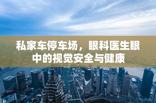 私家车停车场，眼科医生眼中的视觉安全与健康
