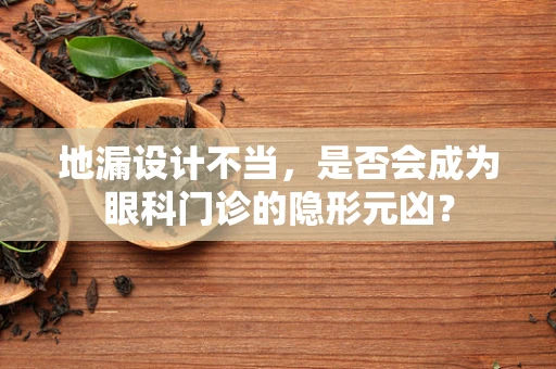 地漏设计不当，是否会成为眼科门诊的隐形元凶？