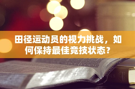 田径运动员的视力挑战，如何保持最佳竞技状态？