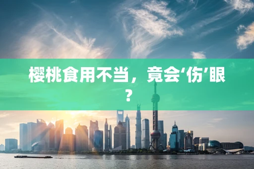 樱桃食用不当，竟会‘伤’眼？