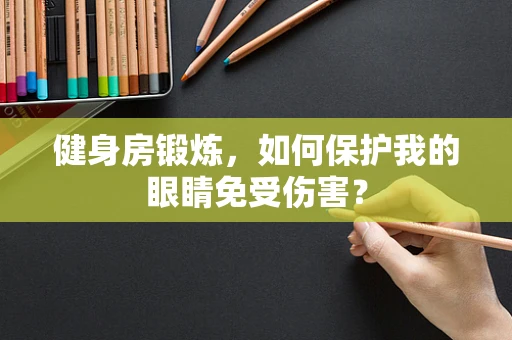 健身房锻炼，如何保护我的眼睛免受伤害？