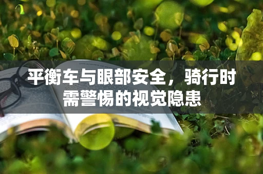 平衡车与眼部安全，骑行时需警惕的视觉隐患