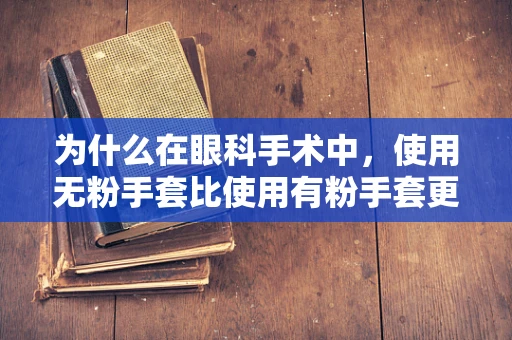 为什么在眼科手术中，使用无粉手套比使用有粉手套更为重要？