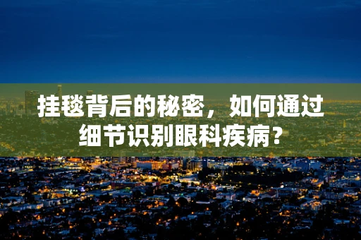 挂毯背后的秘密，如何通过细节识别眼科疾病？