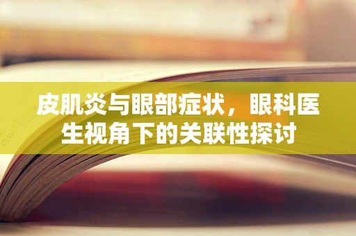 皮肌炎与眼部症状，眼科医生视角下的关联性探讨