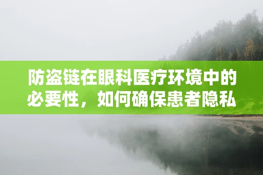 防盗链在眼科医疗环境中的必要性，如何确保患者隐私与安全？
