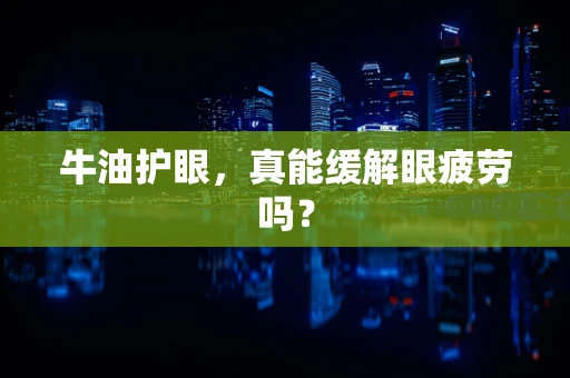 牛油护眼，真能缓解眼疲劳吗？