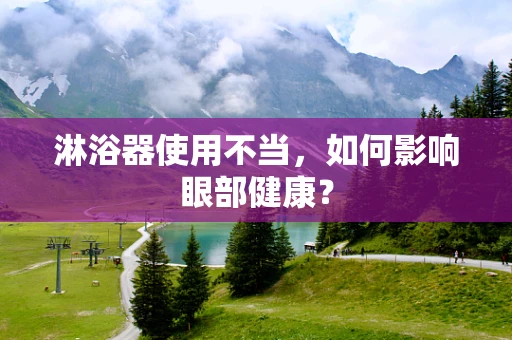 淋浴器使用不当，如何影响眼部健康？