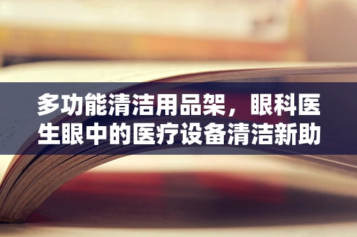 多功能清洁用品架，眼科医生眼中的医疗设备清洁新助手？