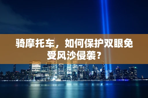 骑摩托车，如何保护双眼免受风沙侵袭？