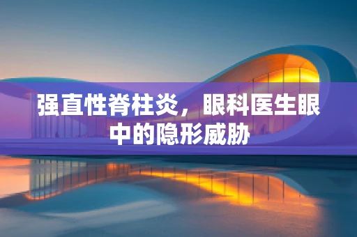 强直性脊柱炎，眼科医生眼中的隐形威胁
