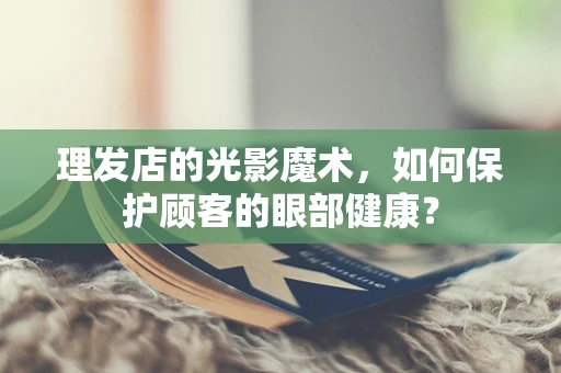 理发店的光影魔术，如何保护顾客的眼部健康？