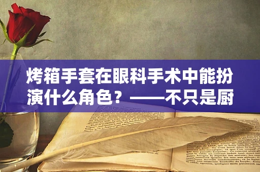 烤箱手套在眼科手术中能扮演什么角色？——不只是厨房的防护神器