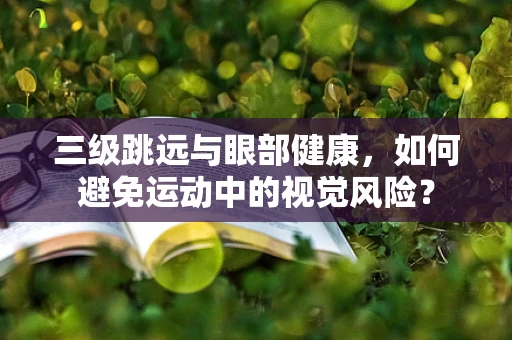 三级跳远与眼部健康，如何避免运动中的视觉风险？