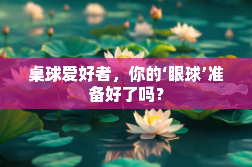 桌球爱好者，你的‘眼球’准备好了吗？