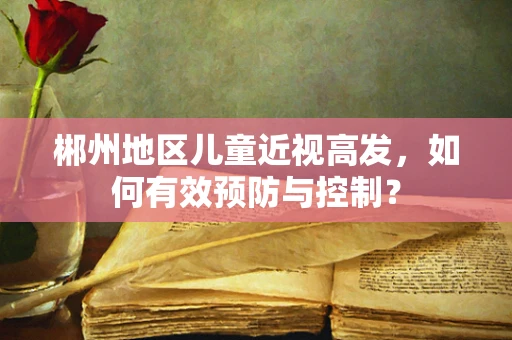 郴州地区儿童近视高发，如何有效预防与控制？