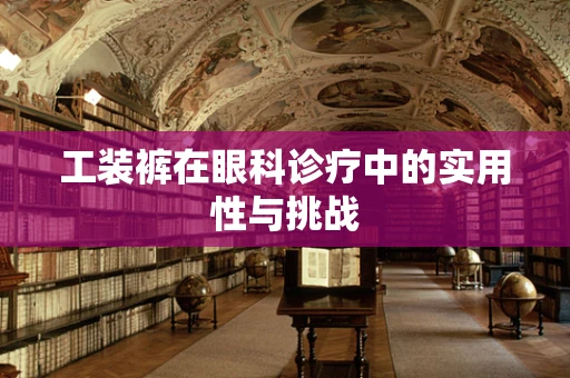工装裤在眼科诊疗中的实用性与挑战
