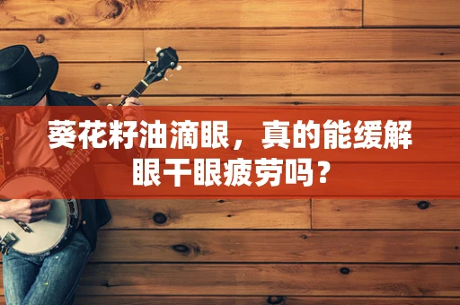 葵花籽油滴眼，真的能缓解眼干眼疲劳吗？