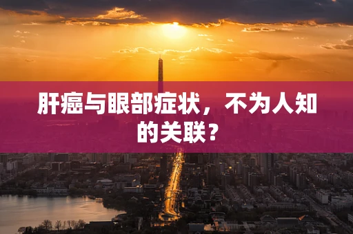 肝癌与眼部症状，不为人知的关联？