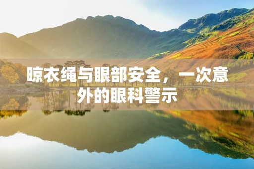 晾衣绳与眼部安全，一次意外的眼科警示
