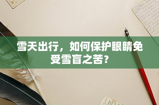 雪天出行，如何保护眼睛免受雪盲之苦？