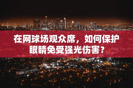 在网球场观众席，如何保护眼睛免受强光伤害？