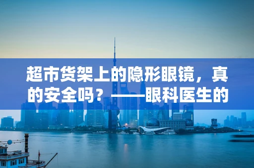 超市货架上的隐形眼镜，真的安全吗？——眼科医生的视角