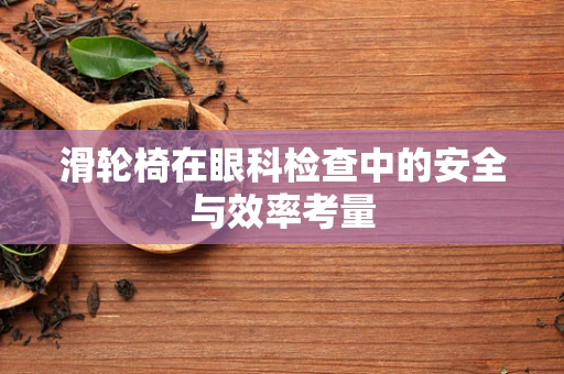 滑轮椅在眼科检查中的安全与效率考量