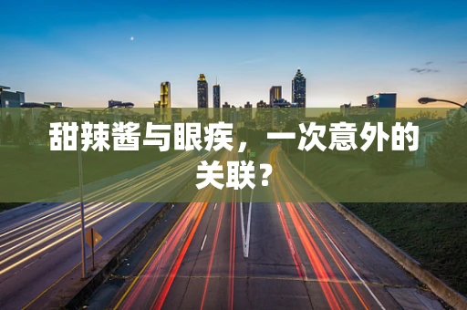 甜辣酱与眼疾，一次意外的关联？