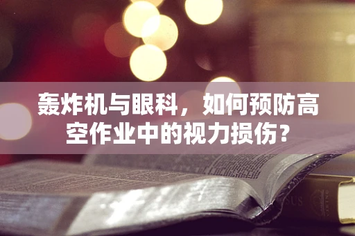 轰炸机与眼科，如何预防高空作业中的视力损伤？